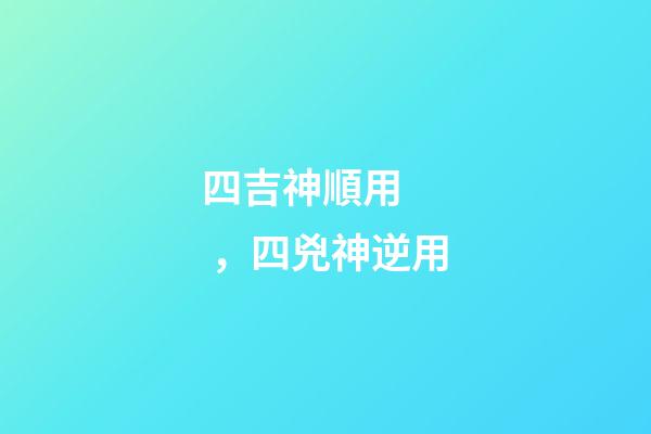 四吉神順用，四兇神逆用